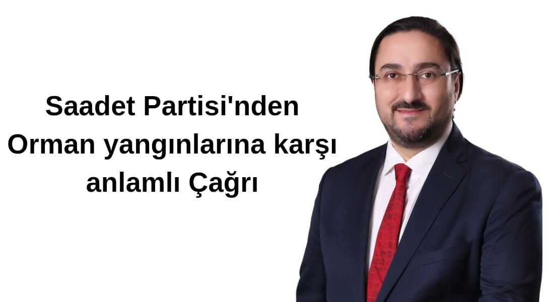 Saadet Partisi'nden yangınlarla mücadele sadece söndürmekle değil önleyici politikalarla mümkündür dedi